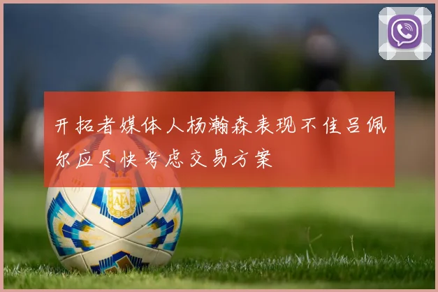 开拓者媒体人杨瀚森表现不佳吕佩尔应尽快考虑交易方案