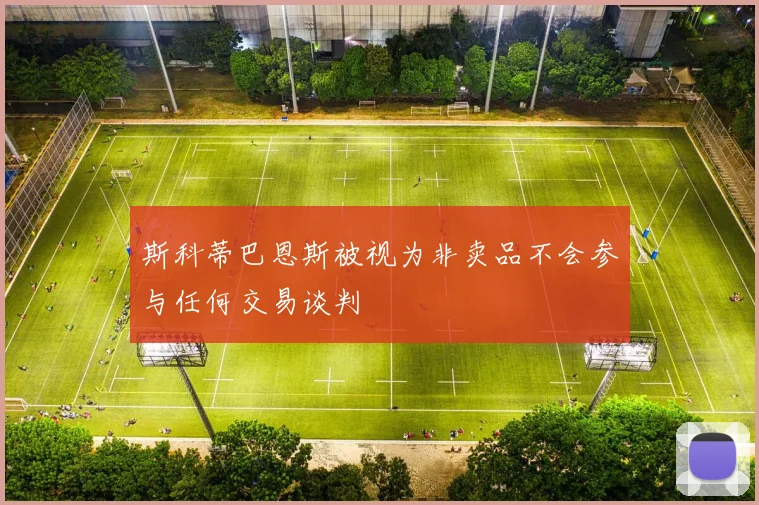 斯科蒂巴恩斯被视为非卖品不会参与任何交易谈判