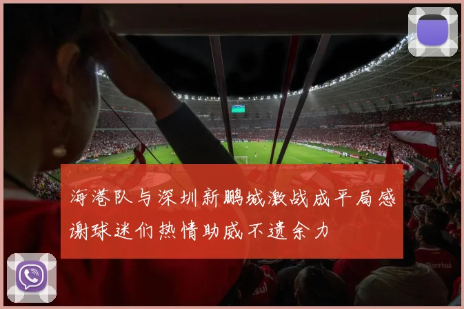 海港队与深圳新鹏城激战成平局感谢球迷们热情助威不遗余力