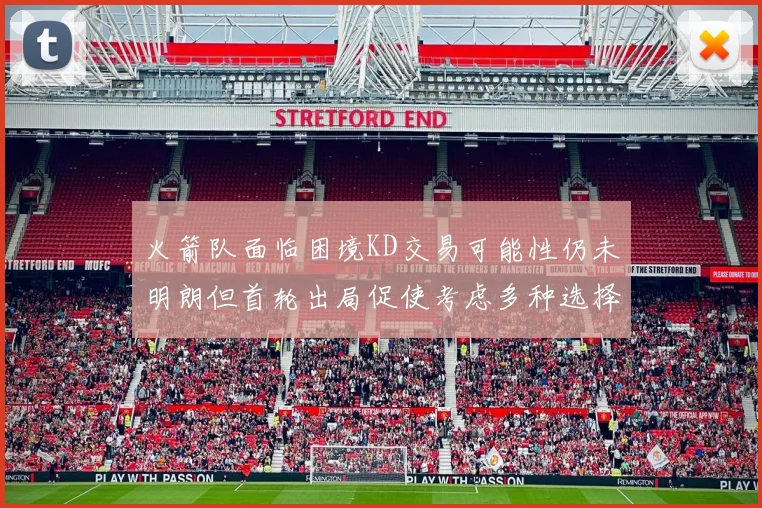 火箭队面临困境KD交易可能性仍未明朗但首轮出局促使考虑多种选择