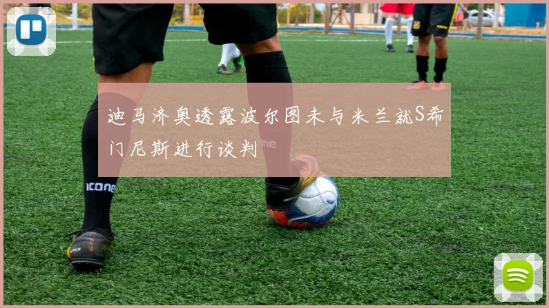迪马济奥透露波尔图未与米兰就S希门尼斯进行谈判