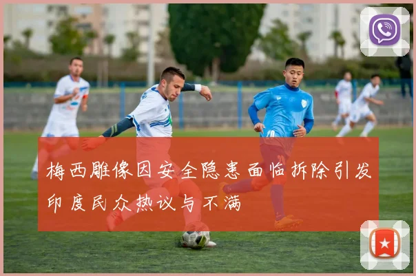 梅西雕像因安全隐患面临拆除引发印度民众热议与不满