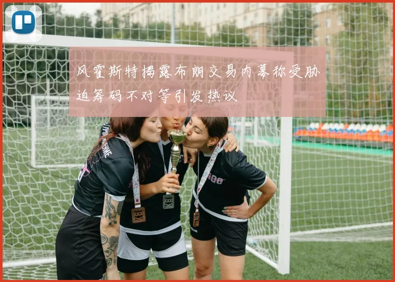 风霍斯特揭露布朗交易内幕称受胁迫筹码不对等引发热议