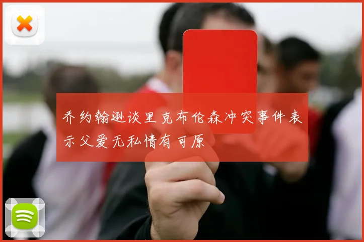 乔约翰逊谈里克布伦森冲突事件表示父爱无私情有可原