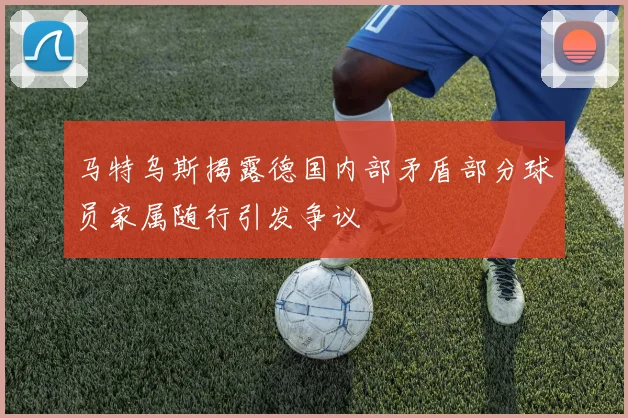 马特乌斯揭露德国内部矛盾部分球员家属随行引发争议