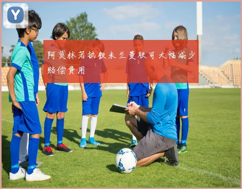阿莫林若执教米兰曼联可大幅减少赔偿费用