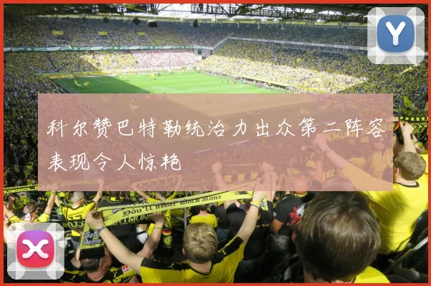科尔赞巴特勒统治力出众第二阵容表现令人惊艳