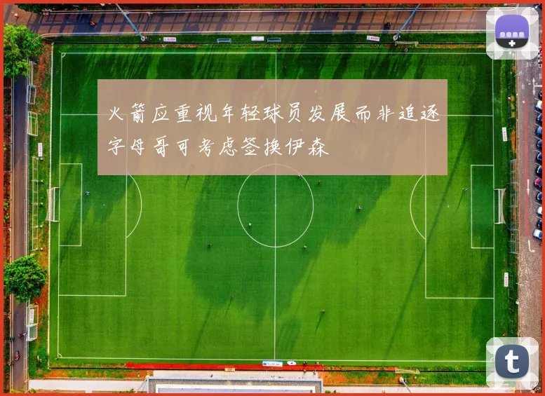 火箭应重视年轻球员发展而非追逐字母哥可考虑签换伊森
